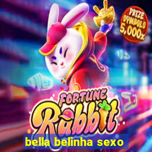 bella belinha sexo